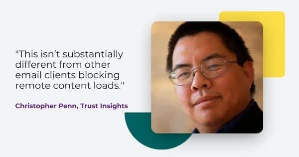 Quote from  Christopher Peen from Trust Insights, " This isn't substantially different from other email clients blocking remote content loads."