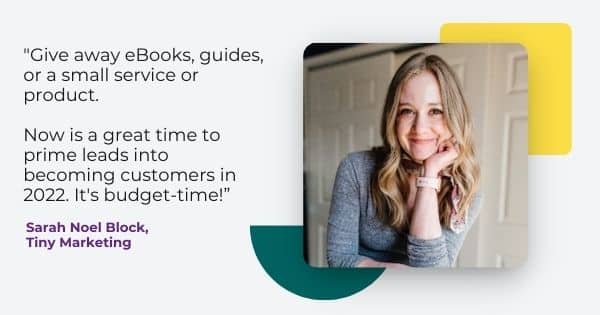 holiday email marketing tips from Sarah Noel Block, " Give away eBooks, guides or small service or product. Now is a great time to prime leads into becoming customers in 2022. It's budget-time!"